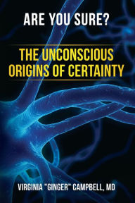 Are You Sure? The Unconscious Origins of Certainty MD Virginia Ginger Campbell Author