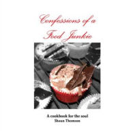 Confessions of a Food Junkie : A Cookbook for the Soul Shaun Thomson Author