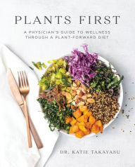 Plants First: A Physician's Guide to Wellness Through a Plant-Forward Diet Dr. Katie Takayasu Author