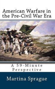 American Warfare in the Pre-Civil War Era Martina Sprague Author