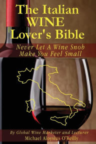 The Italian Wine Lover's Bible: Never Let a Wine Snob Make You Feel Small Michael Aloysius O'Reilly Author