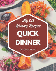 My 365 Yummy Quick Dinner Recipes: From The Yummy Quick Dinner Cookbook To The Table Barbara Wood Author