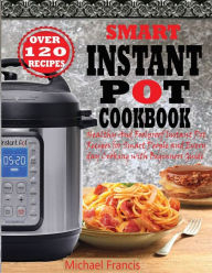 SMART INSTANT POT COOKBOOK: Healthy And Foolproof Instant Pot Recipes for Smart People And Everyday Cooking with Beginners Guide Michael Francis Autho