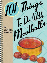 101 Things To Do With Meatballs Stephanie Ashcraft Author