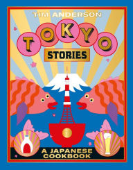 Tokyo Stories: A Japanese Cookbook Tim Anderson Author