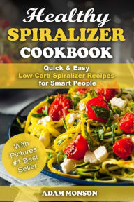 Healthy Spiralizer Cookbook: Quick & Easy Low-Carb Spiralizer Recipes for Smart Adam Monson Author