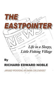 The Eastpointer: Life In A Sleepy, Little Fishing Village Richard Edward Noble Author