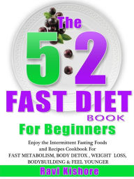 The 5:2 Fast Diet Book For Beginners: Enjoy the Intermittent Fasting Foods and Recipes Cookbook FOR FAST METABOLISM, BODY DETOX , WEIGHT LOSS, BODYBUI