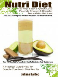 Nutri Diet: Healthy, Easy & Quick Lose Pounds Shaker & Blender Smoothies Recipes That You Can Integrate Into Your Nutri Diet For Maximum Effect & That
