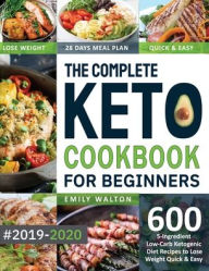 The Complete Keto Cookbook for Beginners #2019-2020: 600 5-Ingredient Low-Carb Ketogenic Diet Recipes to Lose Weight Quick & Easy (28 Days Meal Plan I