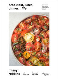 Breakfast, Lunch, Dinner... Life: Recipes and Adventures from My Home Kitchen Missy Robbins Author