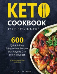 KETO COOKBOOK FOR BEGINNERS: 600 Quick & Easy 5-Ingredient Recipes that Anyone can Do on a Budget 2 Weeks Meal Plan Included Clay Skinner Auth