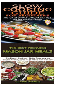 Slow Cooking Guide for Beginners & The Best Prepared Mason Jar Meals Claire Daniels Author