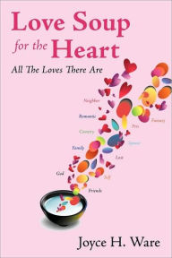 Love Soup For The Heart: All The Loves There Are Joyce H. Ware Author
