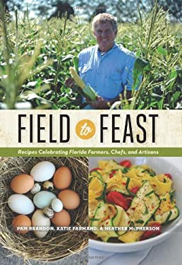 Field to Feast : Recipes Celebrating Florida Farmers, Chefs, and Artisans by Katie, Brandon, Pam, McPherson, Heather Farmand