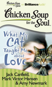 Chicken Soup for the Soul: What My Cat Taught Me about Love Jack Canfield Author