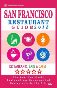 San Francisco Restaurant Guide 2018: Best Rated Restaurants in San Francisco - 500 restaurants, bars and cafés recommended for visitors, 2018 Allen A