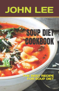 SOUP DIET COOKBOOK: THE BEST RECIPE FOR SOUP DIET JOHN LEE Author