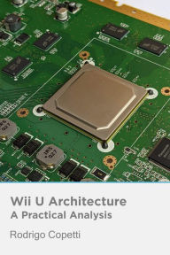 Wii U Architecture (Architecture of Consoles: A Practical Analysis, #21) Rodrigo Copetti Author