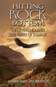 Hitting Rock Bottom The Upward Journey: The Story of Jasmine Susan Amy Delbridge Author
