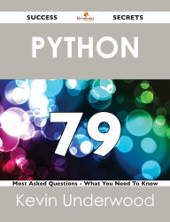 Python 79 Success Secrets - 79 Most Asked Questions On Python - What You Need To Know Kevin Underwood Author
