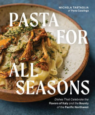 Pasta for All Seasons: Dishes that Celebrate the Flavors of Italy and the Bounty of the Pacific Northwest Michela Tartaglia Author