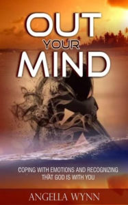 OUT YOUR MIND!: COPING WITH EMOTIONS AND RECOGNIZING THAT GOD IS WITH YOU Angella Wynn Author