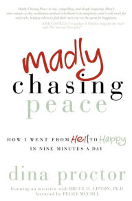 Madly Chasing Peace: How I Went from Hell to Happy in Nine Minutes a Day Dina Proctor Author