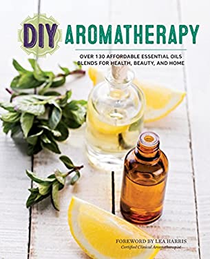 DIY Aromatherapy : Over 130 Affordable Essential Oils Blends for Health, Beauty, and Home by , Rockridge Rockridge Press