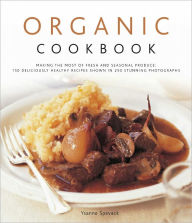 Organic Cook Book: 130 Deliciously Healthy Recipes Shown in 250 Stunning Photographs Ysanne Spevack Author