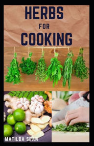 HERBS FOR COOKING: A simple herb recipes cooking book for delicious and healthy meal Matilda Sean Author