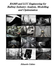 RAMS and LCC Engineering for Railway Industry: Analysis, Modelling and Optimization Eduardo Calixto Author