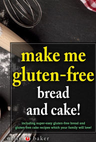 Make Me Gluten-Free - Bread and Cakes! (My Cooking Survival Guide, #6) Nelly Baker Author