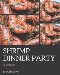 250 Shrimp Dinner Party Recipes: Unlocking Appetizing Recipes in The Best Shrimp Dinner Party Cookbook! Chloe Bannan Author