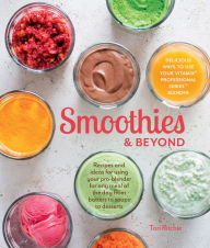 Smoothies & Beyond: Recipes and Ideas for Using Your Pro-Blender for Any Meal of the Day from Batters to Soups to Desserts Tori Ritchie Author