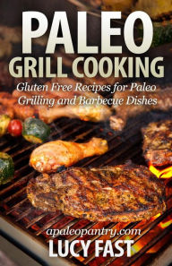 Paleo Grill Cooking: Gluten Free Recipes for Paleo Grilling and Barbecue Dishes Lucy Fast Author