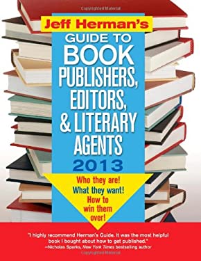 Jeff Herman's Guide to Book Publishers, Editors, and Literary Agents 2013 : Who They Are! What They Want! How to Win Them Over! by Jeff Herman