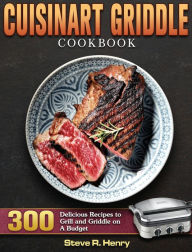 Cuisinart Griddle Cookbook: 300 Delicious Recipes to Grill and Griddle on A Budget Steve R. Henry Author