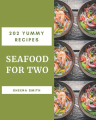 202 Yummy Seafood for Two Recipes: The Best-ever of Yummy Seafood for Two Cookbook Sheena Smith Author