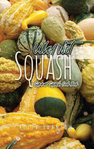 Why Not Squash: Summer Squash Cook Book Keith Johnson Author