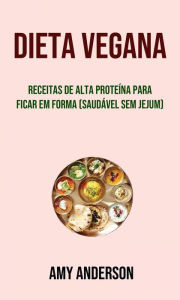 Dieta Vegana: Receitas De Alta Proteína Para Ficar Em Forma (Saudável Sem Jejum) Amy Anderson Author