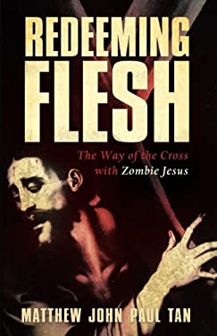 Redeeming Flesh : The Way of the Cross with Zombie Jesus by Matthew John Paul Tan