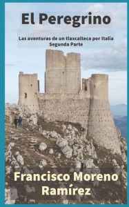 El Peregrino. Segunda Parte: Las aventuras de un tlaxcalteca por Italia. Segunda Parte Francisco Moreno RamÃrez Author