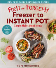Fix-It and Forget-It Freezer to Instant Pot: Simple Make-Ahead Meals Hope Comerford Editor