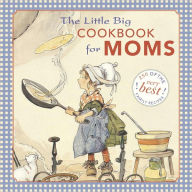 The Little Big Cookbook for Moms: 150 of the Best Family Recipes Alice Wong Editor