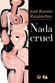 Nada cruel José Ramón Ruisánchez Author