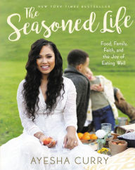The Seasoned Life: Food, Family, Faith, and the Joy of Eating Well Ayesha Curry Author