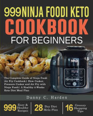 999 Ninja Foodi Keto Cookbook for Beginners: The Complete Guide of Ninja Foodi Air Fry Cookbook Slow Cooker, Pressure Cooker and Air Fry with Ninja Fo