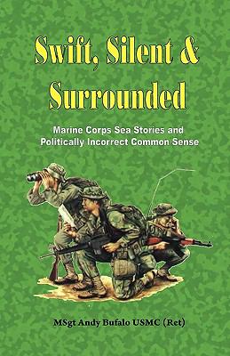 Swift, Silent and Surrounded : Marine Corps Sea Stories and Politically Incorrect Common Sense