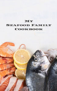 My Seafood Family Cookbook: is an easy way to create your very own seafood family recipe cookbook with your favorite recipes an 5x8 100 writable pages